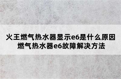 火王燃气热水器显示e6是什么原因 燃气热水器e6故障解决方法